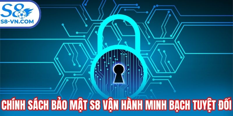 Chính sách bảo mật S8 vận hành minh bạch tuyệt đối