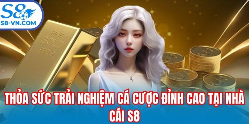 Thỏa sức trải nghiệm cá cược đỉnh cao tại nhà cái S8