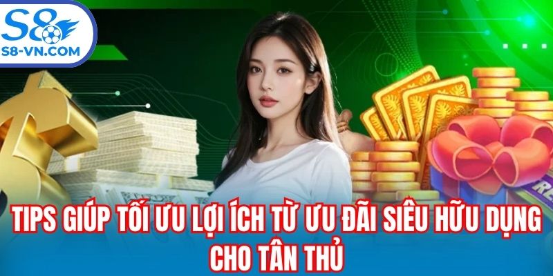 Tips giúp tối ưu lợi ích từ ưu đãi siêu hữu dụng cho tân thủ