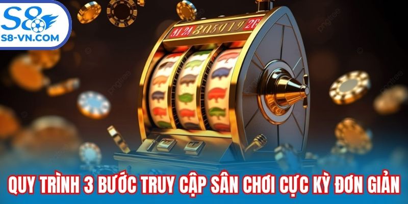Quy trình 3 bước truy cập sân chơi cực kỳ đơn giản